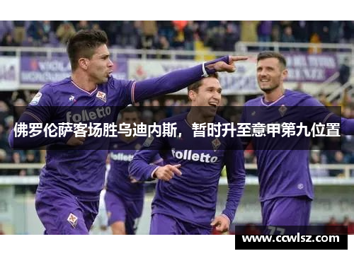 佛罗伦萨客场胜乌迪内斯，暂时升至意甲第九位置