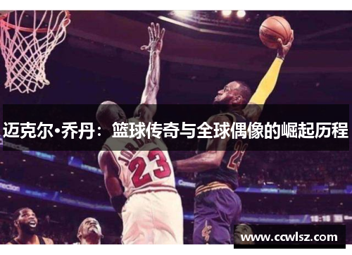 迈克尔·乔丹：篮球传奇与全球偶像的崛起历程
