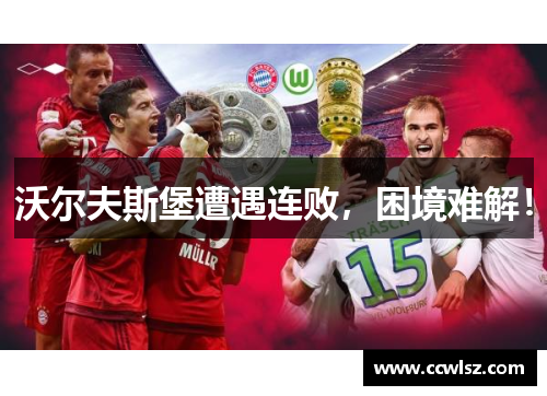 沃尔夫斯堡遭遇连败，困境难解！