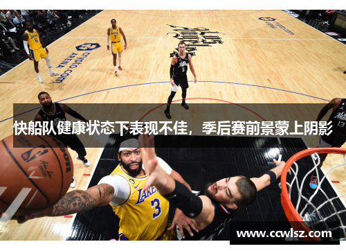 快船队健康状态下表现不佳，季后赛前景蒙上阴影