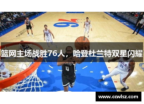 篮网主场战胜76人，哈登杜兰特双星闪耀