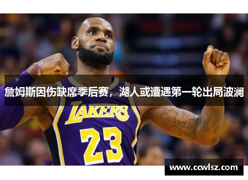 詹姆斯因伤缺席季后赛，湖人或遭遇第一轮出局波澜