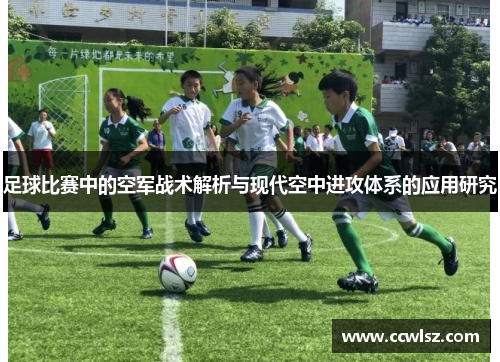 足球比赛中的空军战术解析与现代空中进攻体系的应用研究