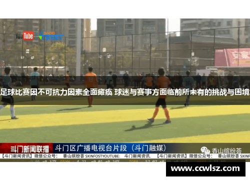 足球比赛因不可抗力因素全面瘫痪 球迷与赛事方面临前所未有的挑战与困境