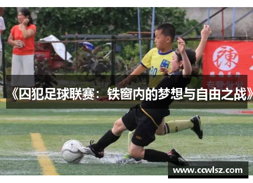《囚犯足球联赛：铁窗内的梦想与自由之战》
