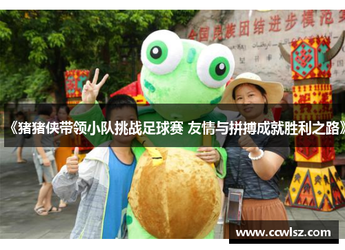 《猪猪侠带领小队挑战足球赛 友情与拼搏成就胜利之路》