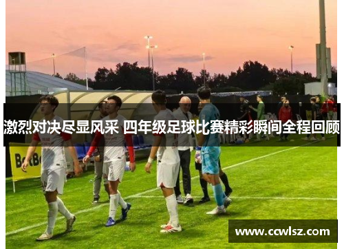 激烈对决尽显风采 四年级足球比赛精彩瞬间全程回顾