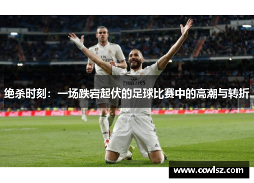 绝杀时刻：一场跌宕起伏的足球比赛中的高潮与转折