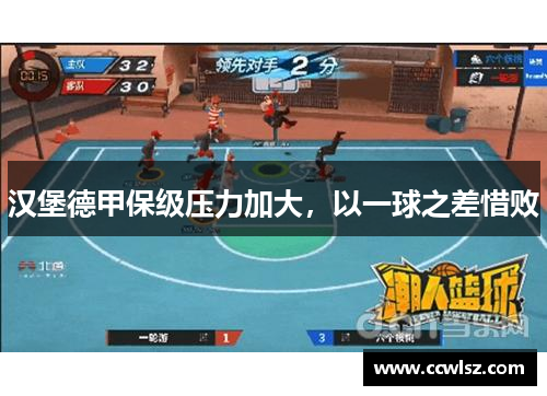 汉堡德甲保级压力加大，以一球之差惜败