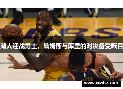 湖人迎战勇士，詹姆斯与库里的对决备受瞩目