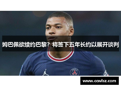 姆巴佩欲续约巴黎？将签下五年长约以展开谈判