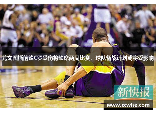 尤文图斯前锋C罗受伤将缺席两周比赛，球队备战计划或将受影响