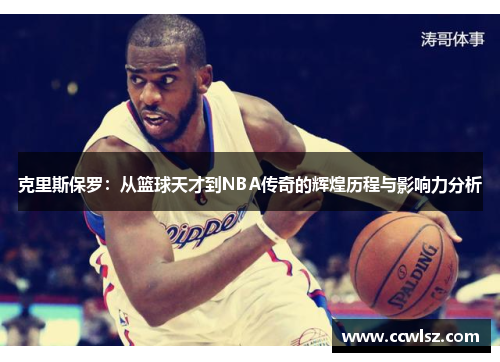 克里斯保罗：从篮球天才到NBA传奇的辉煌历程与影响力分析