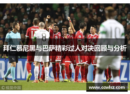 拜仁慕尼黑与巴萨精彩过人对决回顾与分析