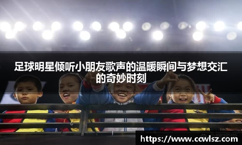 足球明星倾听小朋友歌声的温暖瞬间与梦想交汇的奇妙时刻