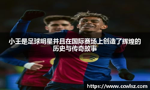 小王是足球明星并且在国际赛场上创造了辉煌的历史与传奇故事